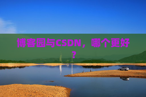 博客园与CSDN,哪个更好? 博客园与CSDN,哪个更好?
